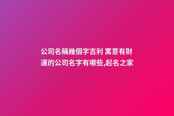 公司名稱幾個字吉利 寓意有財運的公司名字有哪些,起名之家